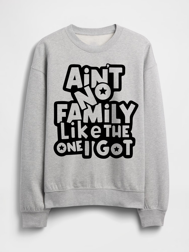 Ain't No Family Like The One i Got Crewneck Sweatshirt